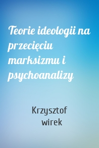 Teorie ideologii na przecięciu marksizmu i psychoanalizy