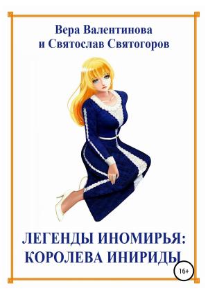 Обложка книги «Легенды Иномирья: Королева Инириды» — Святослав Святогоров, Вера Валентинова