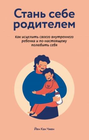 Обложка книги «Стань себе родителем: как исцелить своего внутреннего ребенка и по-настоящему полюбить себя» — Йен Чжен