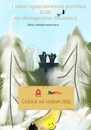 Обложка книги «Новые приключения колобка, или Как обезвредить Василису» — Dikaya_malinkaa Менестрель