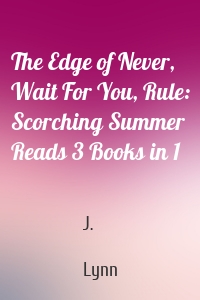 The Edge of Never, Wait For You, Rule: Scorching Summer Reads 3 Books in 1