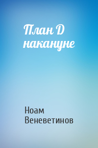 План D накануне