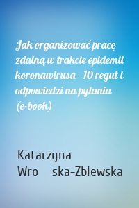 Jak organizować pracę zdalną w trakcie epidemii koronawirusa - 10 reguł i odpowiedzi na pytania (e-book)