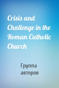 Crisis and Challenge in the Roman Catholic Church