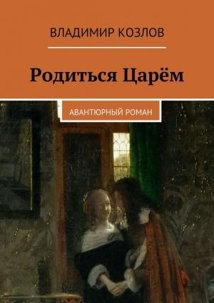 Обложка книги «Родиться Царём» — Владимир Козлов
