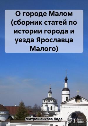 Обложка книги «О городе Малом (сборник статей по истории города и уезда Ярославца Малого)» — Лада Митрошенкова
