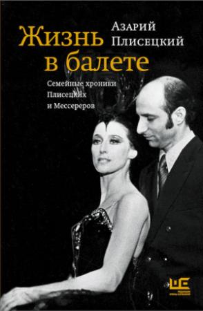 Обложка книги «Жизнь в балете. Семейные хроники Плисецких и Мессереров» — Азарий Плисецкий, Василий Снеговский