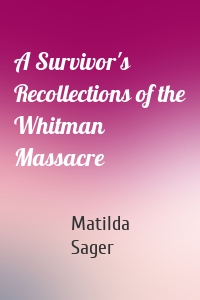 A Survivor's Recollections of the Whitman Massacre