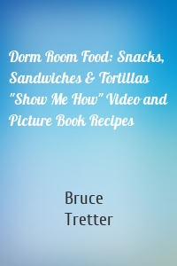 Dorm Room Food: Snacks, Sandwiches & Tortillas "Show Me How" Video and Picture Book Recipes