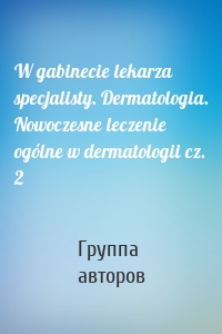 W gabinecie lekarza specjalisty. Dermatologia. Nowoczesne leczenie ogólne w dermatologii cz. 2