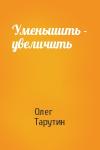 Олег Тарутин - Уменьшить - увеличить