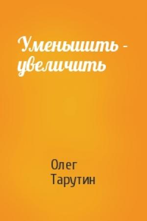 Обложка книги «Уменьшить - увеличить» — Олег Тарутин