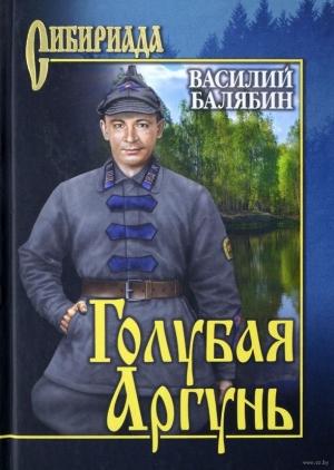 Обложка книги «Голубая Аргунь» — Василий Балябин