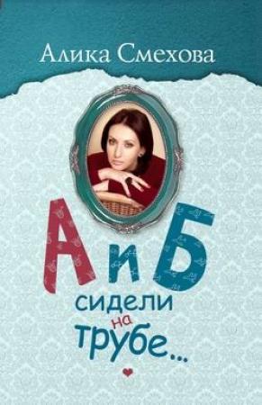 Обложка книги «А и Б сидели на трубе…» — Алика Смехова