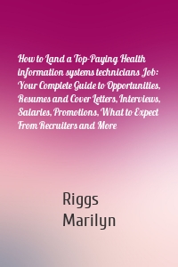 How to Land a Top-Paying Health information systems technicians Job: Your Complete Guide to Opportunities, Resumes and Cover Letters, Interviews, Salaries, Promotions, What to Expect From Recruiters and More