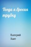Валерий Хаит - Тогда я бросая трубку