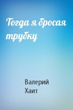 Обложка книги «Тогда я бросая трубку» — Валерий Хаит