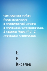Англо-русский словарь военно-технической и сопутствующей лексики и сокращений с комментариями. 2-е издание Часть II: S – Z, сокращения, комментарии