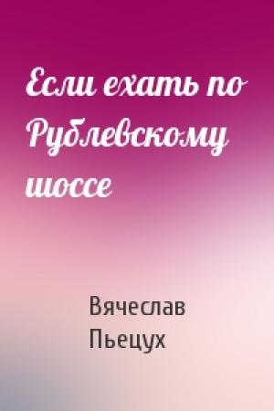 Обложка книги «Если ехать по Рублевскому шоссе» — Вячеслав Пьецух
