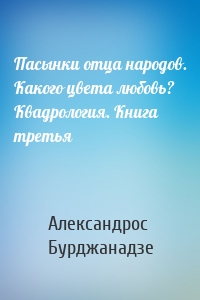 Пасынки отца народов. Какого цвета любовь? Квадрология. Книга третья