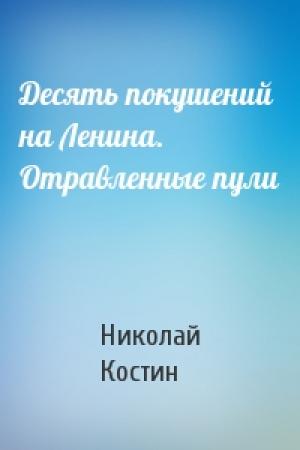 Обложка книги «Десять покушений на Ленина. Отравленные пули» — Николай Костин