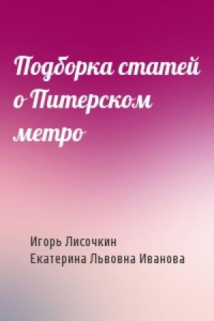 Обложка книги «Подборка статей о Питерском метро» — Игорь Лисочкин, Екатерина Львовна Иванова