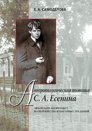 Обложка книги «Антропологическая поэтика С. А. Есенина: Авторский жизнетекст на перекрестье культурных традиций» — Елена Самоделова