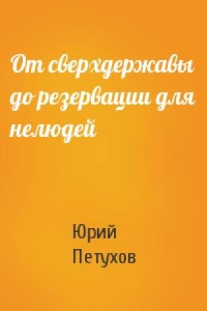 Обложка книги «От сверхдержавы до резервации для нелюдей» — Юрий Петухов