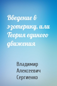 Введение в эзотерику, или Теория единого движения