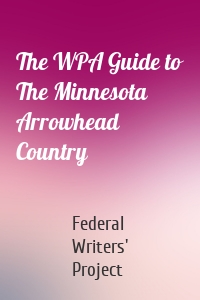 The WPA Guide to The Minnesota Arrowhead Country