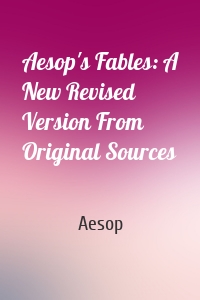 Aesop's Fables: A New Revised Version From Original Sources