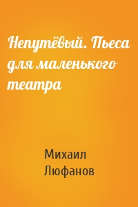 Непутёвый. Пьеса для маленького театра