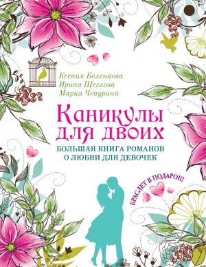 Обложка книги «Каникулы для двоих» — Мария Чепурина, Ирина Щеглова, Ксения Беленкова