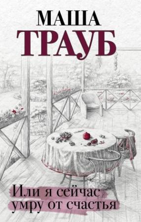 Обложка книги «Или я сейчас умру от счастья» — Маша Трауб