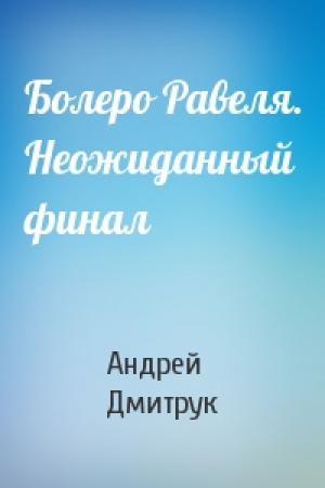 Обложка книги «Болеро Равеля. Неожиданный финал» — Андрей Дмитрук