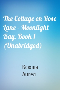 The Cottage on Rose Lane - Moonlight Bay, Book 1 (Unabridged)