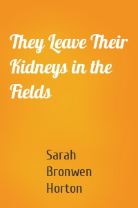They Leave Their Kidneys in the Fields