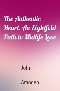 The Authentic Heart. An Eightfold Path to Midlife Love