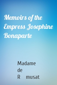 Memoirs of the Empress Josephine Bonaparte