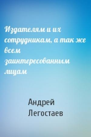 Обложка книги «Издателям и их сотрудникам, а так же всем заинтересованным лицам» — Андрей Легостаев