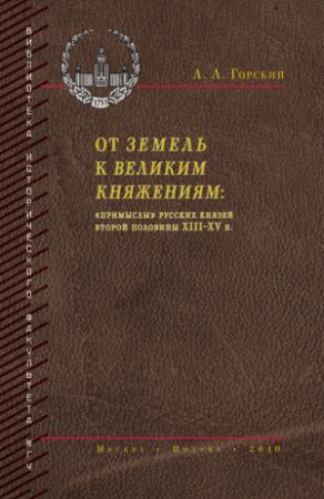 Обложка книги «От земель к великим княжениям. «Примыслы» русских князей второй половины XIII – XV в.» — Антон Горский