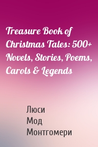 Treasure Book of Christmas Tales: 500+ Novels, Stories, Poems, Carols & Legends