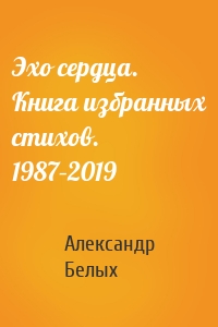 Эхо сердца. Книга избранных стихов. 1987–2019