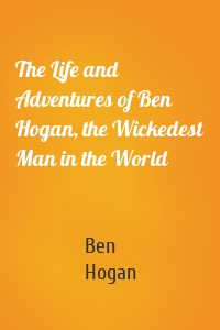 The Life and Adventures of Ben Hogan, the Wickedest Man in the World