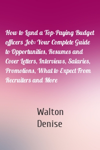 How to Land a Top-Paying Budget officers Job: Your Complete Guide to Opportunities, Resumes and Cover Letters, Interviews, Salaries, Promotions, What to Expect From Recruiters and More