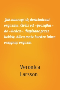 Jak nauczyć się doświadczać orgazmu. Ćwicz od «początku» do «końca». Napisane przez kobietę, która może bardzo łatwo osiągnąć orgazm