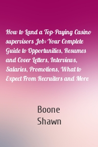 How to Land a Top-Paying Casino supervisors Job: Your Complete Guide to Opportunities, Resumes and Cover Letters, Interviews, Salaries, Promotions, What to Expect From Recruiters and More