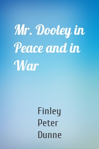 Mr. Dooley in Peace and in War