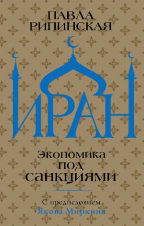 Обложка книги «Иран. Экономика под санкциями» — Павла Рипинская