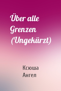 Über alle Grenzen (Ungekürzt)